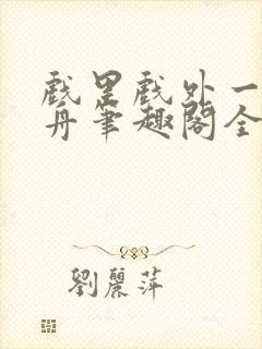 戏里戏外一叶孤舟笔趣阁全文