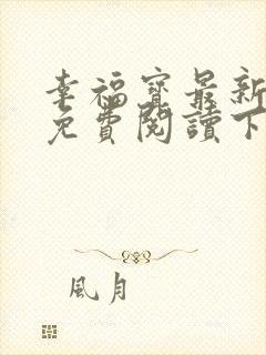 幸福宝最新章节免费阅读下载小说