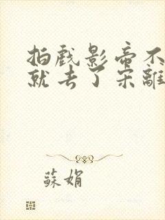 拍戏影帝不小心就去了宋离