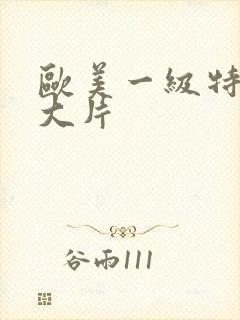 欧美一级特黄a大片