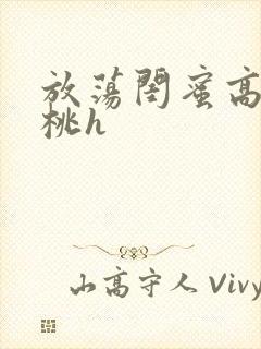 放荡闺蜜高h苏桃h