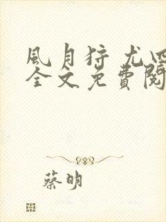 风月狩 尤四姐全文免费阅读笔趣阁