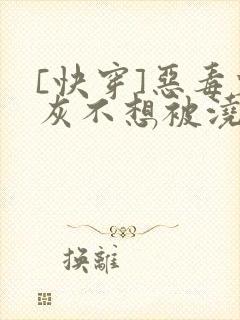 [快穿]恶毒炮灰不想被浇灌