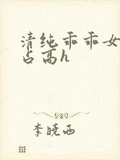 清纯乖乖女被强占高h