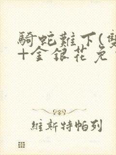 骑蛇难下(双)+金银花免费