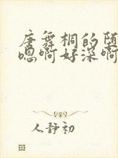 唐舞桐的堕落H嗯啊好深啊