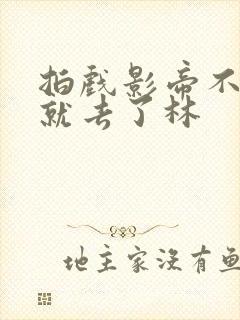 拍戏影帝不小心就去了林