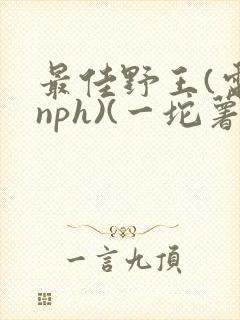 最佳野王(电竞nph)(一坨薯饼)_无拼音