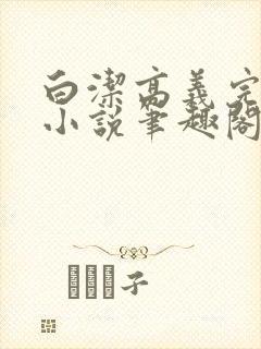 白洁高义完整版小说笔趣阁在线阅读