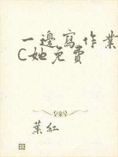 一边写作业一边C她免费