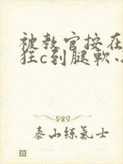 被教官按在寝室狂c到腿软小说