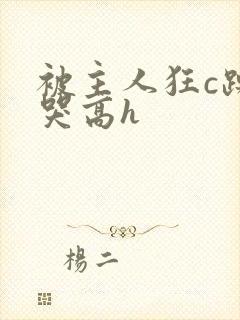 被主人狂c躁到哭高h