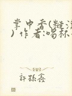 掌中香(糙汉 ) 作者:喝杯奶茶