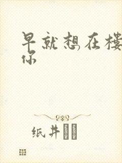 早就想在楼梯要你