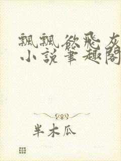 飘飘欲飞灰太狼小说笔趣阁无弹窗