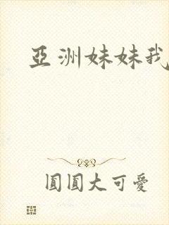 亚洲妹妹我爱你