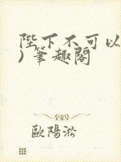 陛下不可以(限) 笔趣阁