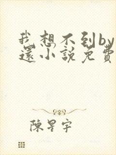 我想不到by孟还小说免费阅读