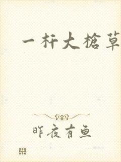 一杆大枪草全家