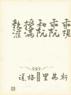 教授和乖乖女H灌满阮阮视频