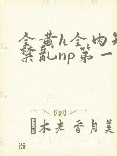 全黄h全肉短篇禁乱np第一次