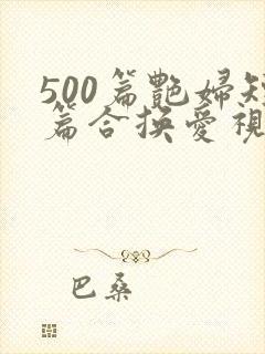 500篇艳妇短篇合换爱视频