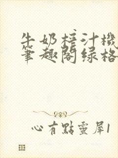 牛奶榨汁机po笔趣阁绿格子