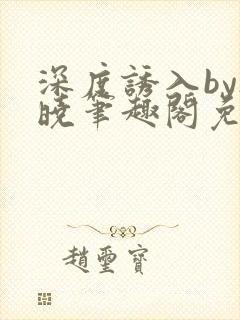 深度诱入by欲晓笔趣阁免费阅读小说