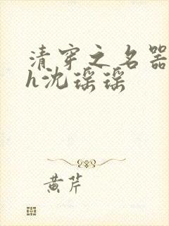 清穿之名器尤物h沈瑶瑶