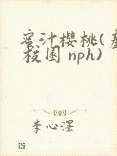 蜜汁樱桃(产乳 校园 nph)