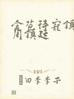 含苞待宠镇国公周镇廷