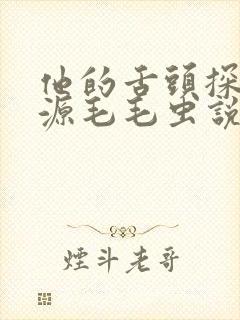 他的舌头探进蜜源毛毛虫说说视频