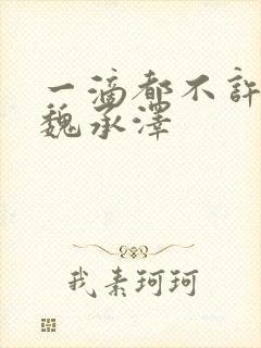 一滴都不许漏 魏承泽