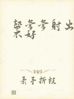 帮爹爹射出来好不好