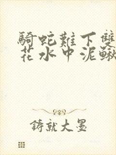 骑蛇难下双金银花水中泥鳅双男主