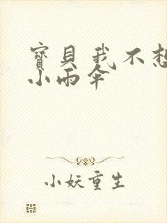 宝贝 我不想带小雨伞