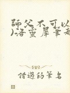 师父不可以(限)洛灵犀笔趣阁