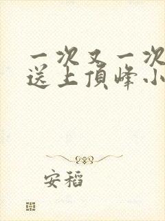 一次又一次把她送上顶峰小说