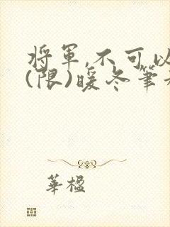将军,不可以!(限)暖冬笔趣阁免费阅读