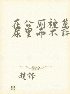 在公厕被万人c尿里面不许漏