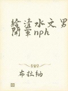 给清水文男主们开荤nph