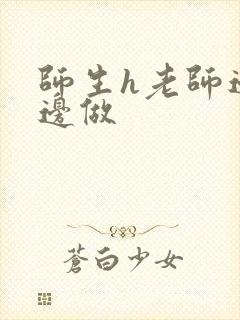 师生h老师边h边做