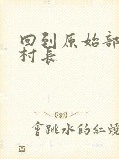 回到原始部落当村长