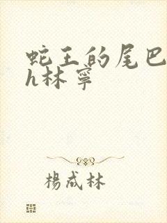 蛇王的尾巴高ah林宁