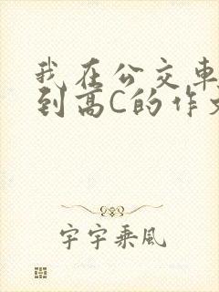 我在公交车上弄到高C的作文