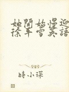 她开始慢迎迎合徐平雪英语