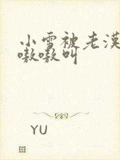 小雪被老汉玩得嗷嗷叫