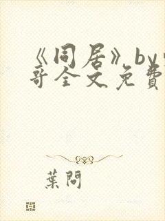 《同居》by东哥全文免费阅读