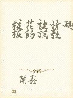 校花被情趣店老板的调教