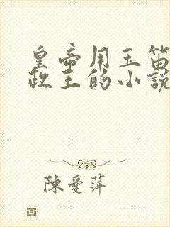 皇帝用玉笛整摄政王的小说
